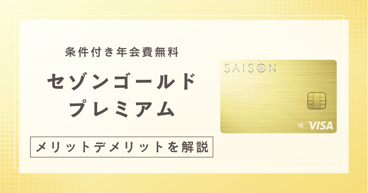 セゾンゴールドプレミアムのメリットとデメリットを徹底解説！年会費無料の条件あり