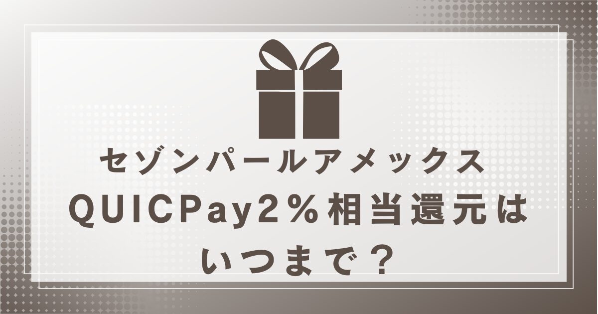 セゾンパールアメックス QUICPay2％相当還元はいつまで？